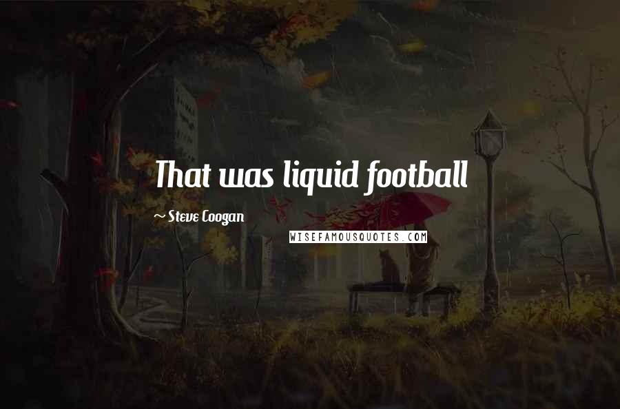 Steve Coogan Quotes: That was liquid football