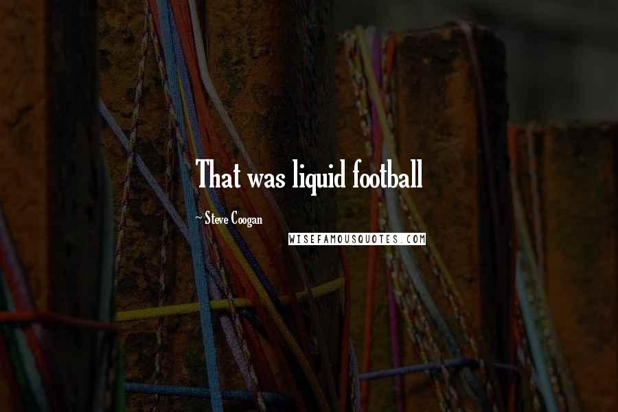 Steve Coogan Quotes: That was liquid football