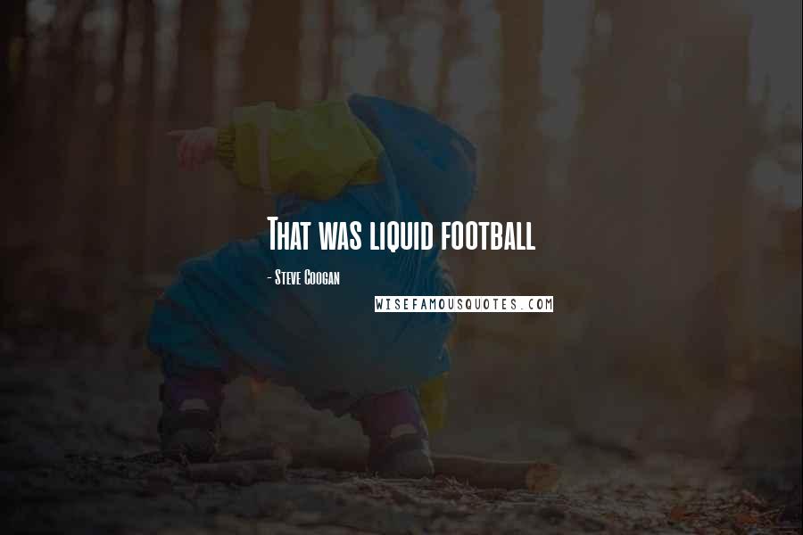 Steve Coogan Quotes: That was liquid football