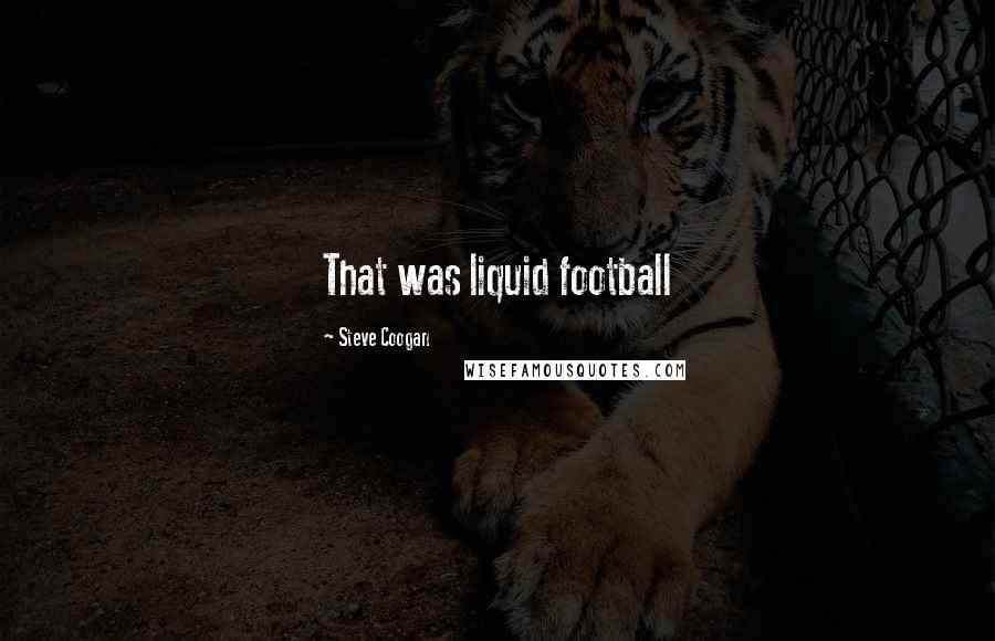 Steve Coogan Quotes: That was liquid football