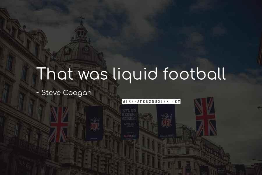 Steve Coogan Quotes: That was liquid football