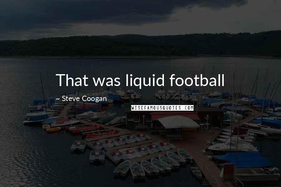 Steve Coogan Quotes: That was liquid football