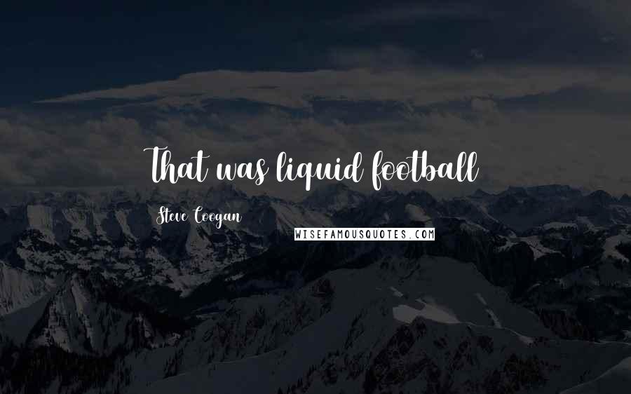 Steve Coogan Quotes: That was liquid football