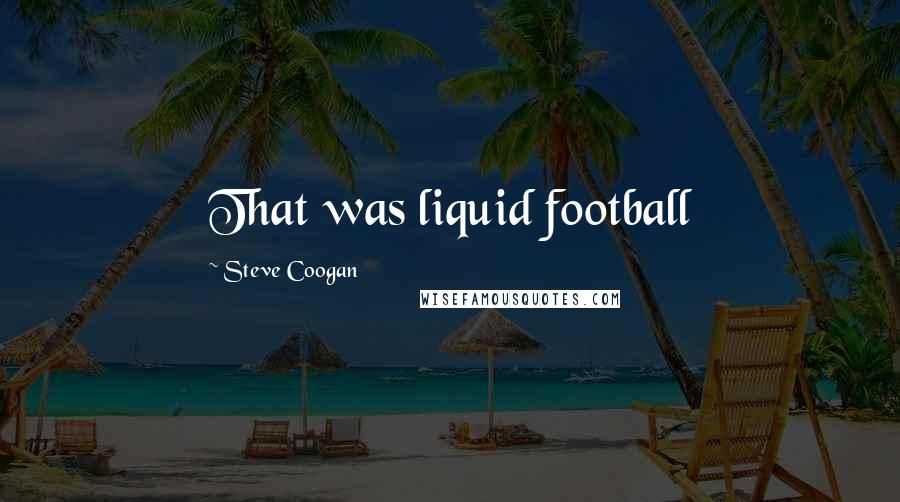 Steve Coogan Quotes: That was liquid football