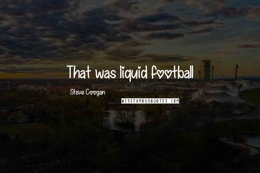 Steve Coogan Quotes: That was liquid football