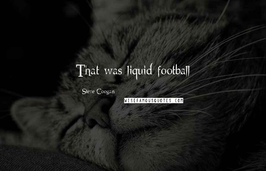 Steve Coogan Quotes: That was liquid football