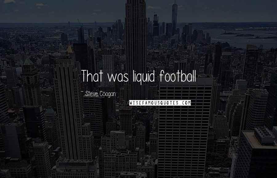 Steve Coogan Quotes: That was liquid football