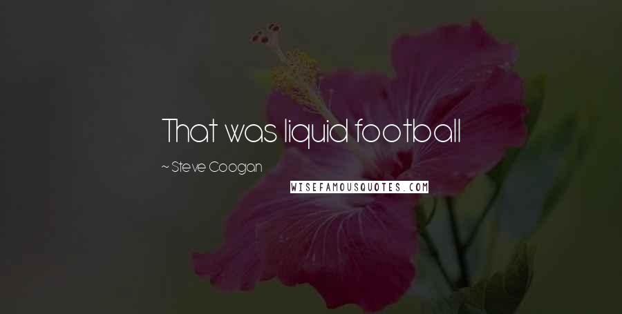 Steve Coogan Quotes: That was liquid football