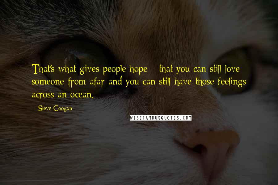 Steve Coogan Quotes: That's what gives people hope - that you can still love someone from afar and you can still have those feelings across an ocean.