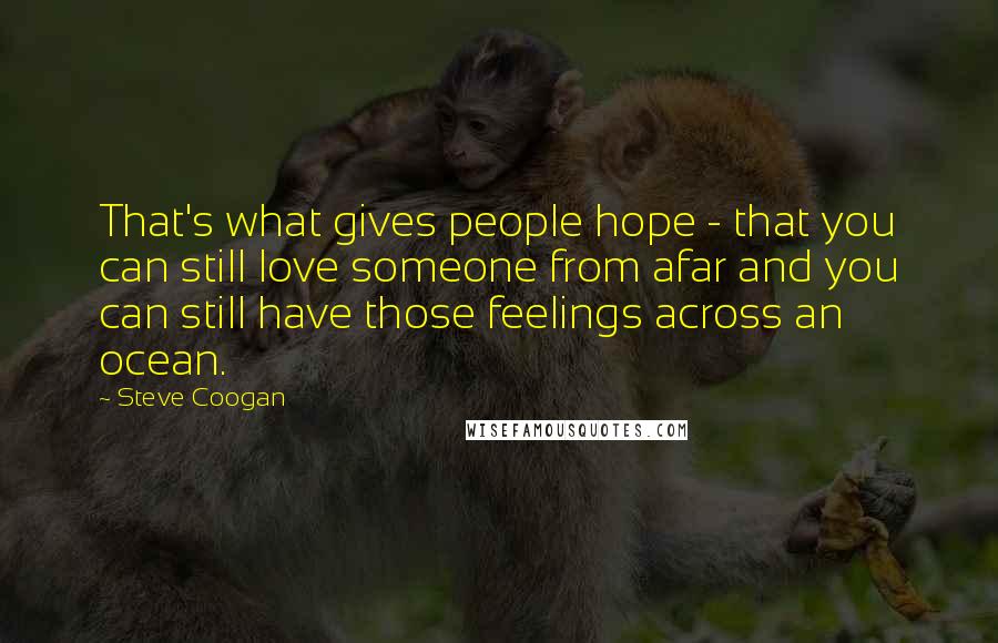 Steve Coogan Quotes: That's what gives people hope - that you can still love someone from afar and you can still have those feelings across an ocean.