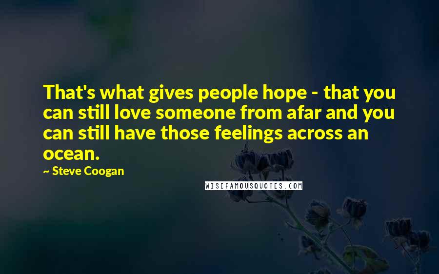 Steve Coogan Quotes: That's what gives people hope - that you can still love someone from afar and you can still have those feelings across an ocean.