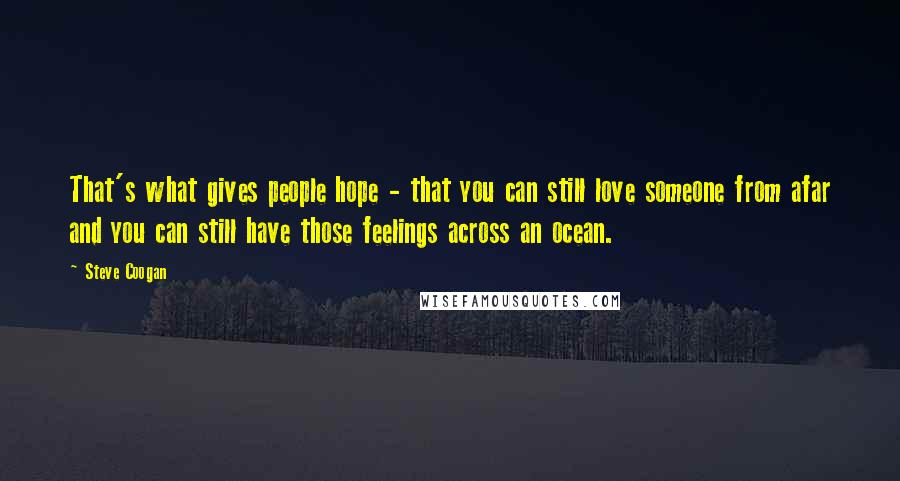 Steve Coogan Quotes: That's what gives people hope - that you can still love someone from afar and you can still have those feelings across an ocean.