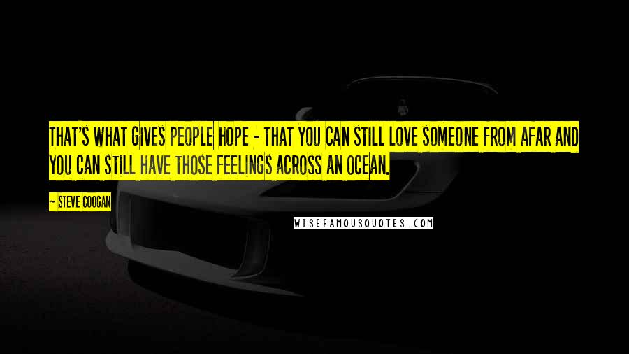 Steve Coogan Quotes: That's what gives people hope - that you can still love someone from afar and you can still have those feelings across an ocean.