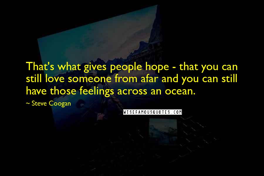 Steve Coogan Quotes: That's what gives people hope - that you can still love someone from afar and you can still have those feelings across an ocean.