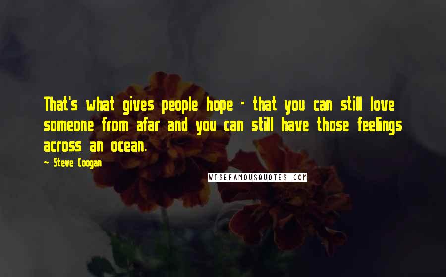 Steve Coogan Quotes: That's what gives people hope - that you can still love someone from afar and you can still have those feelings across an ocean.