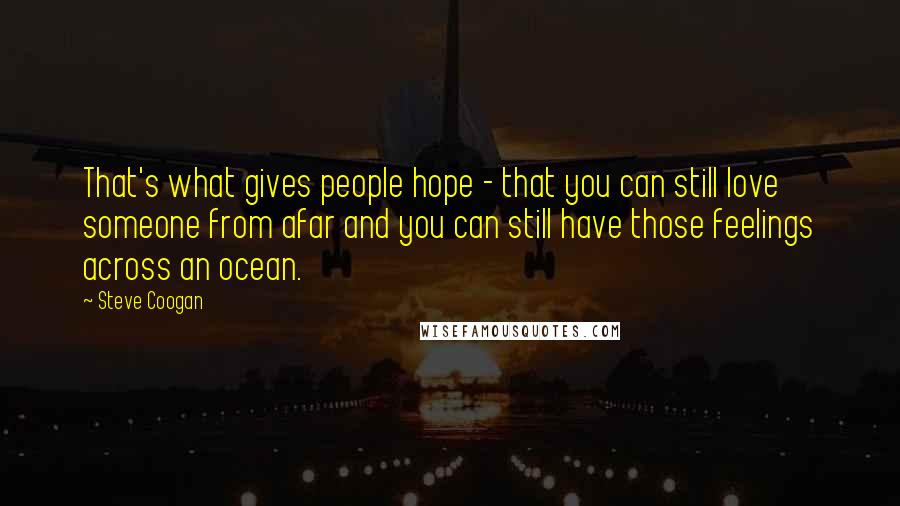 Steve Coogan Quotes: That's what gives people hope - that you can still love someone from afar and you can still have those feelings across an ocean.
