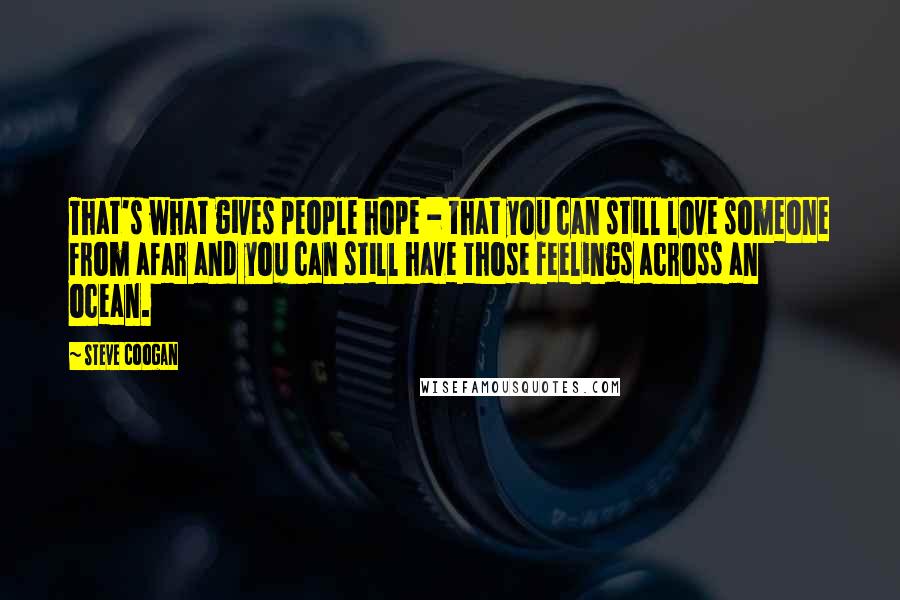 Steve Coogan Quotes: That's what gives people hope - that you can still love someone from afar and you can still have those feelings across an ocean.