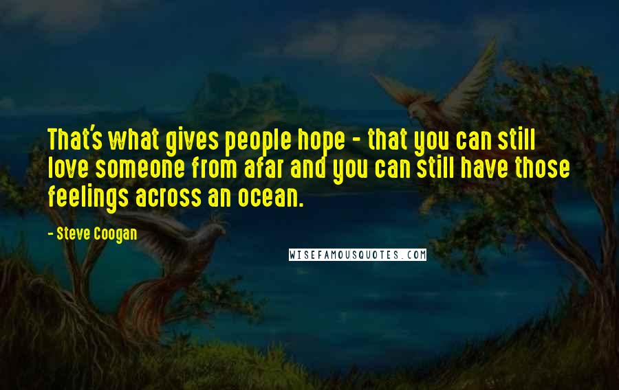 Steve Coogan Quotes: That's what gives people hope - that you can still love someone from afar and you can still have those feelings across an ocean.