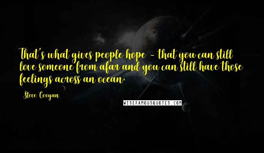 Steve Coogan Quotes: That's what gives people hope - that you can still love someone from afar and you can still have those feelings across an ocean.