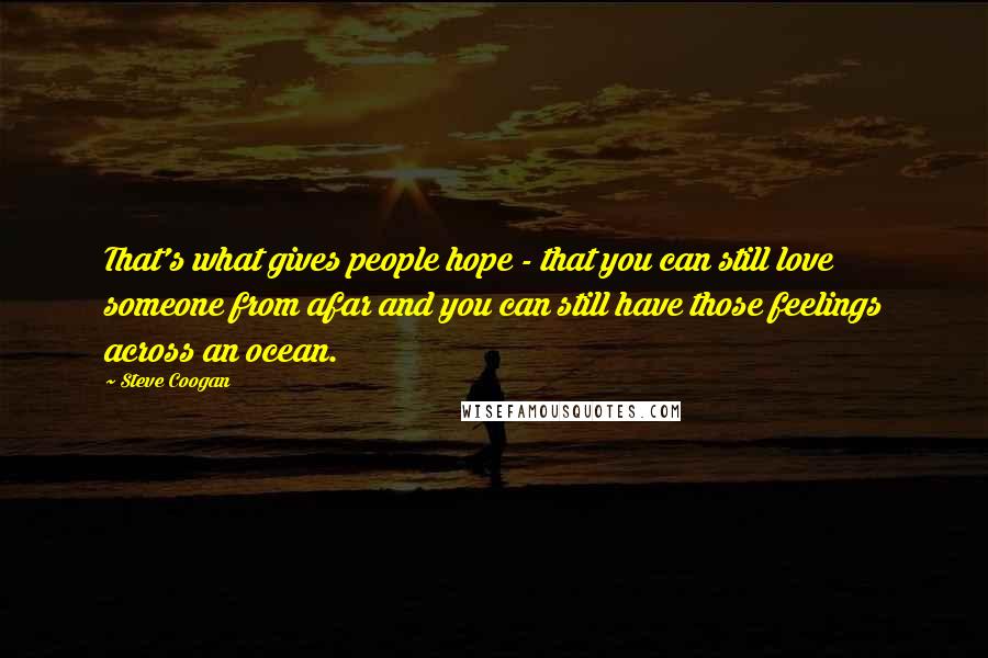 Steve Coogan Quotes: That's what gives people hope - that you can still love someone from afar and you can still have those feelings across an ocean.