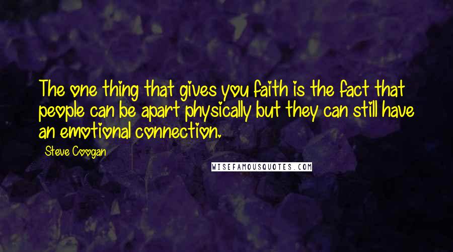 Steve Coogan Quotes: The one thing that gives you faith is the fact that people can be apart physically but they can still have an emotional connection.