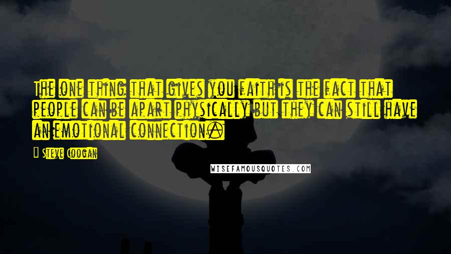 Steve Coogan Quotes: The one thing that gives you faith is the fact that people can be apart physically but they can still have an emotional connection.