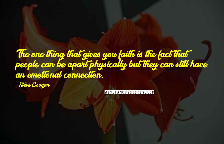 Steve Coogan Quotes: The one thing that gives you faith is the fact that people can be apart physically but they can still have an emotional connection.