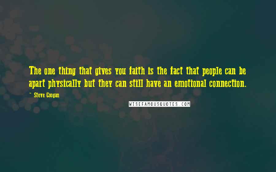 Steve Coogan Quotes: The one thing that gives you faith is the fact that people can be apart physically but they can still have an emotional connection.