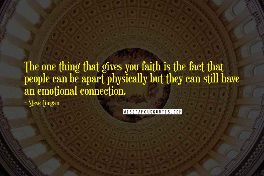 Steve Coogan Quotes: The one thing that gives you faith is the fact that people can be apart physically but they can still have an emotional connection.