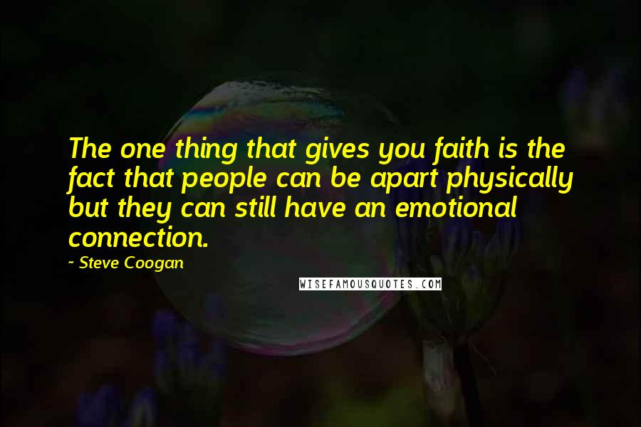 Steve Coogan Quotes: The one thing that gives you faith is the fact that people can be apart physically but they can still have an emotional connection.