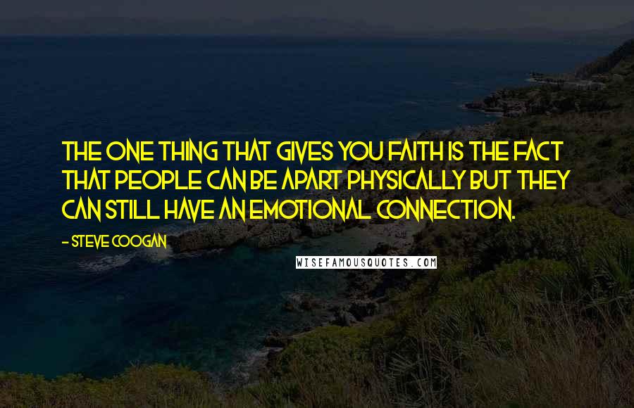 Steve Coogan Quotes: The one thing that gives you faith is the fact that people can be apart physically but they can still have an emotional connection.