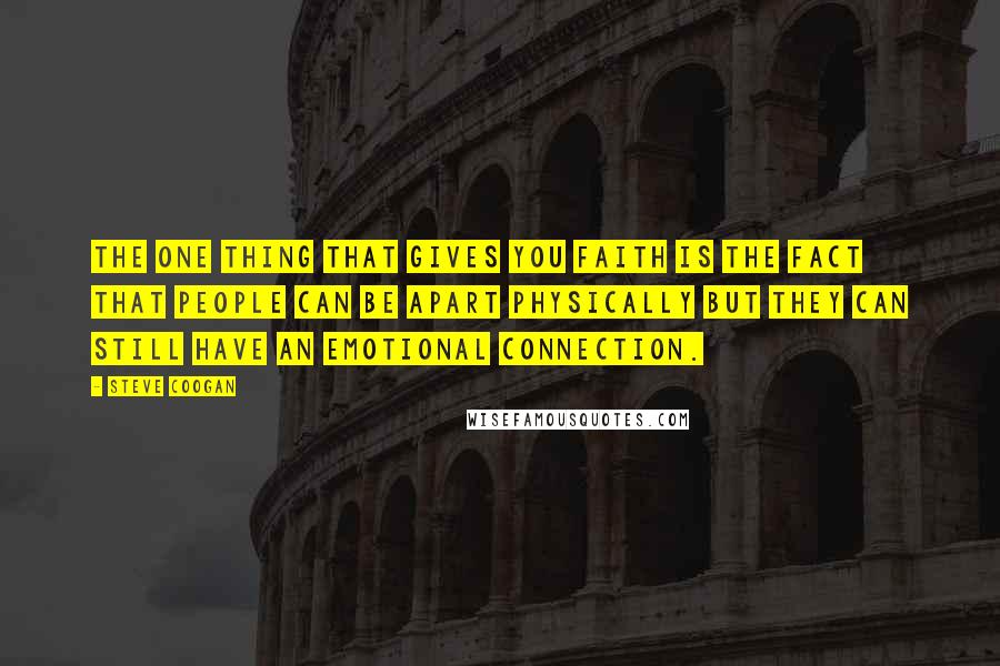 Steve Coogan Quotes: The one thing that gives you faith is the fact that people can be apart physically but they can still have an emotional connection.