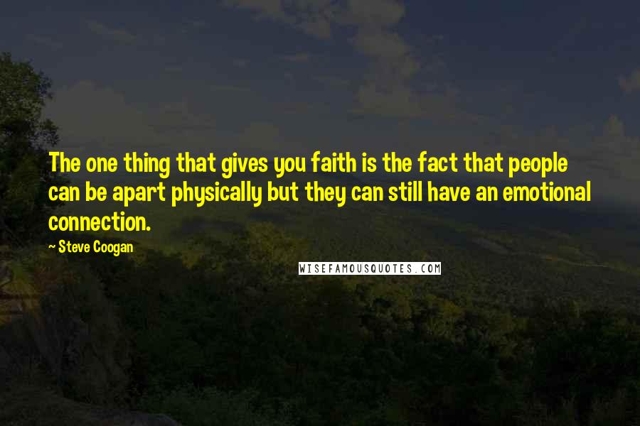 Steve Coogan Quotes: The one thing that gives you faith is the fact that people can be apart physically but they can still have an emotional connection.