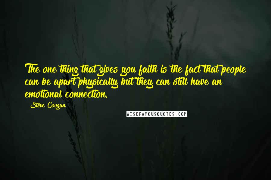 Steve Coogan Quotes: The one thing that gives you faith is the fact that people can be apart physically but they can still have an emotional connection.