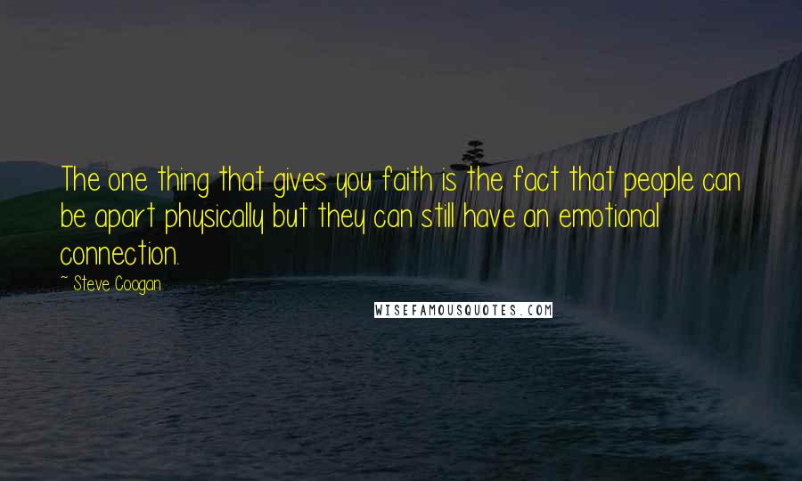 Steve Coogan Quotes: The one thing that gives you faith is the fact that people can be apart physically but they can still have an emotional connection.