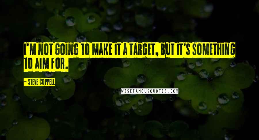 Steve Coppell Quotes: I'm not going to make it a target, but it's something to aim for.