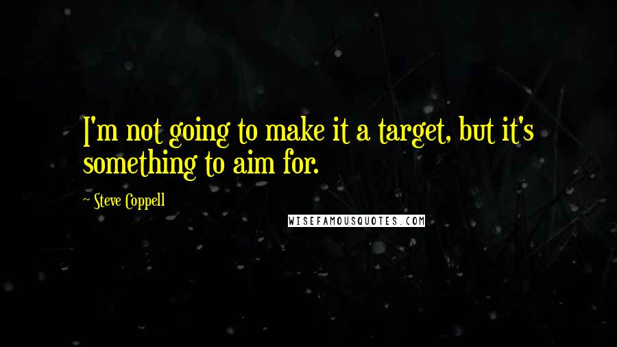 Steve Coppell Quotes: I'm not going to make it a target, but it's something to aim for.