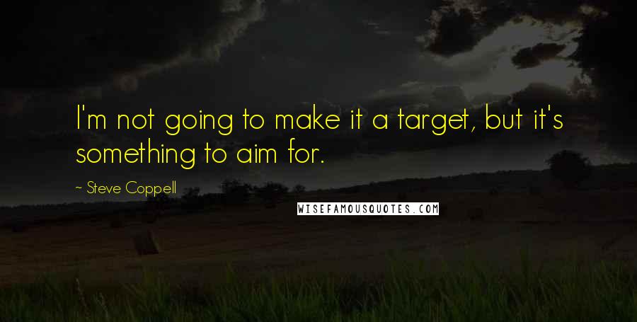 Steve Coppell Quotes: I'm not going to make it a target, but it's something to aim for.