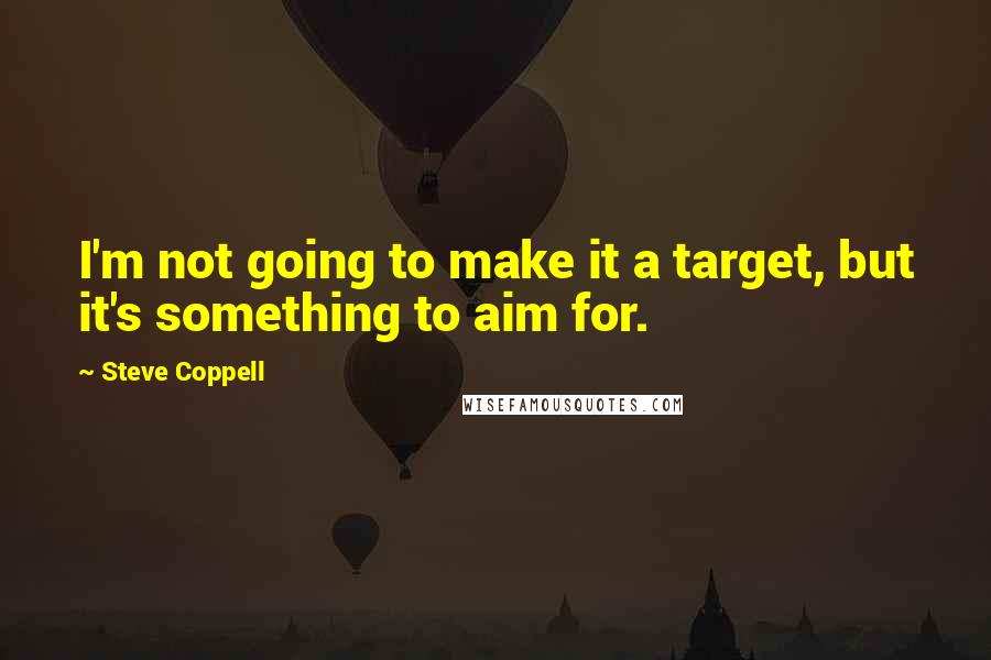 Steve Coppell Quotes: I'm not going to make it a target, but it's something to aim for.