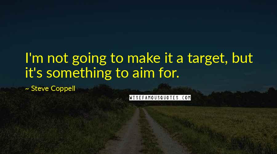 Steve Coppell Quotes: I'm not going to make it a target, but it's something to aim for.