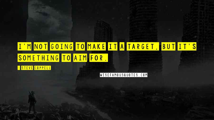 Steve Coppell Quotes: I'm not going to make it a target, but it's something to aim for.