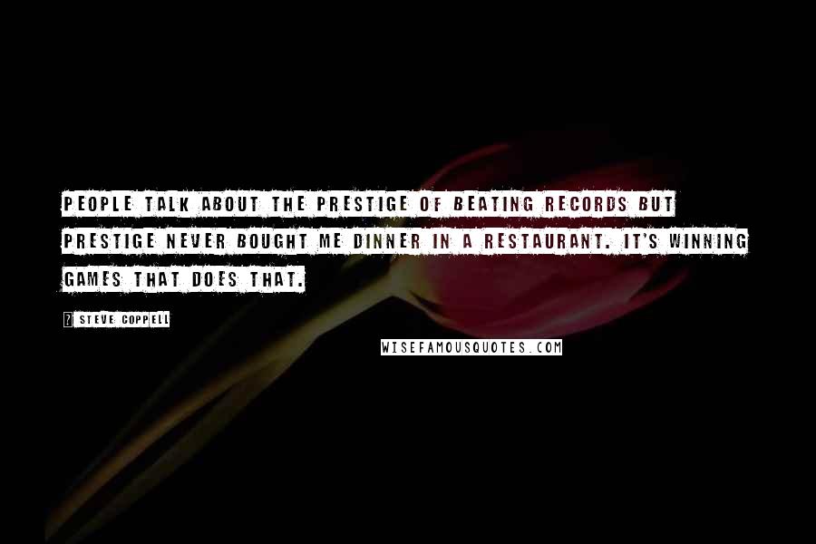 Steve Coppell Quotes: People talk about the prestige of beating records but prestige never bought me dinner in a restaurant. It's winning games that does that.