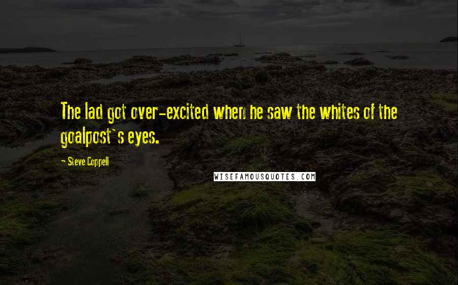 Steve Coppell Quotes: The lad got over-excited when he saw the whites of the goalpost's eyes.