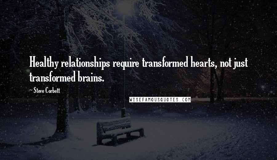 Steve Corbett Quotes: Healthy relationships require transformed hearts, not just transformed brains.