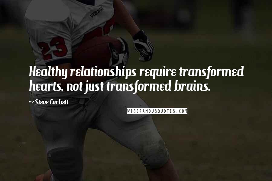 Steve Corbett Quotes: Healthy relationships require transformed hearts, not just transformed brains.