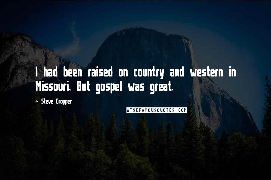 Steve Cropper Quotes: I had been raised on country and western in Missouri. But gospel was great.