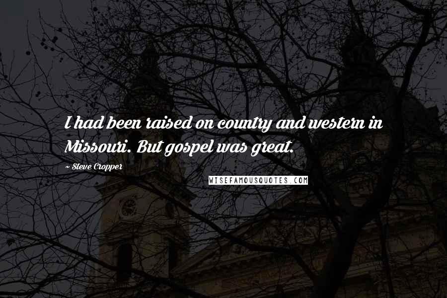 Steve Cropper Quotes: I had been raised on country and western in Missouri. But gospel was great.