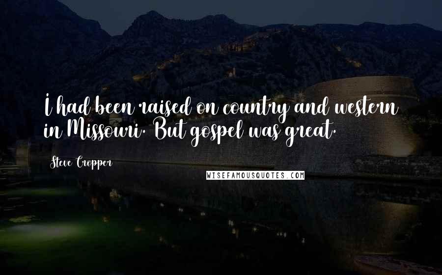 Steve Cropper Quotes: I had been raised on country and western in Missouri. But gospel was great.