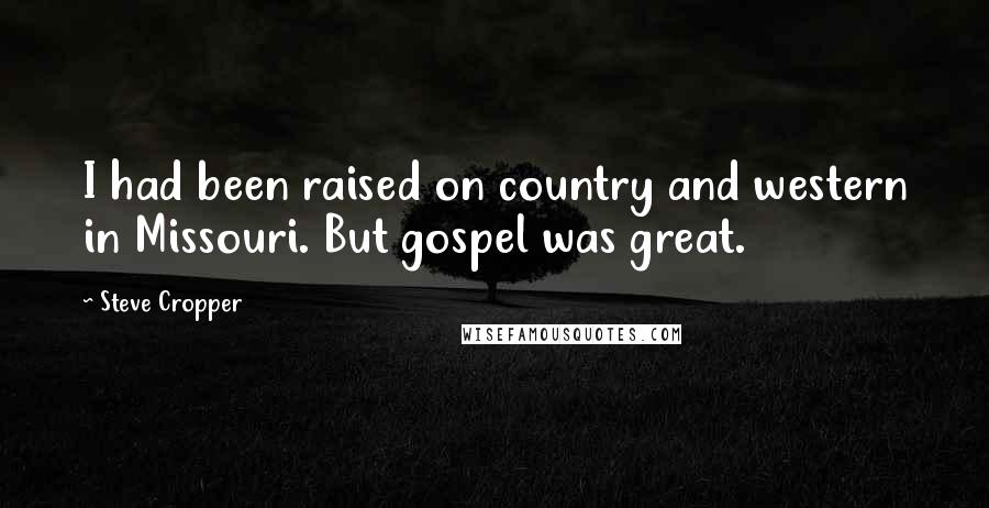 Steve Cropper Quotes: I had been raised on country and western in Missouri. But gospel was great.