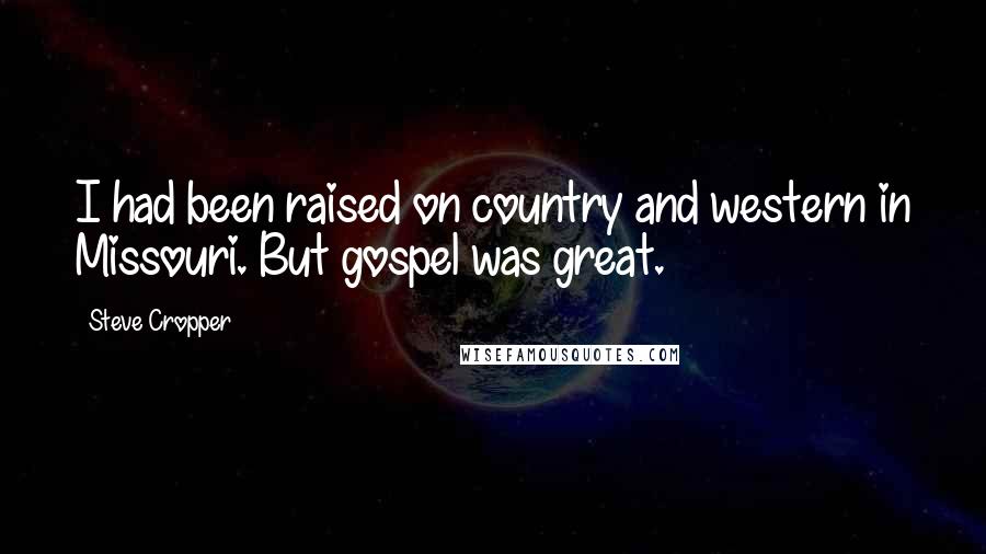 Steve Cropper Quotes: I had been raised on country and western in Missouri. But gospel was great.